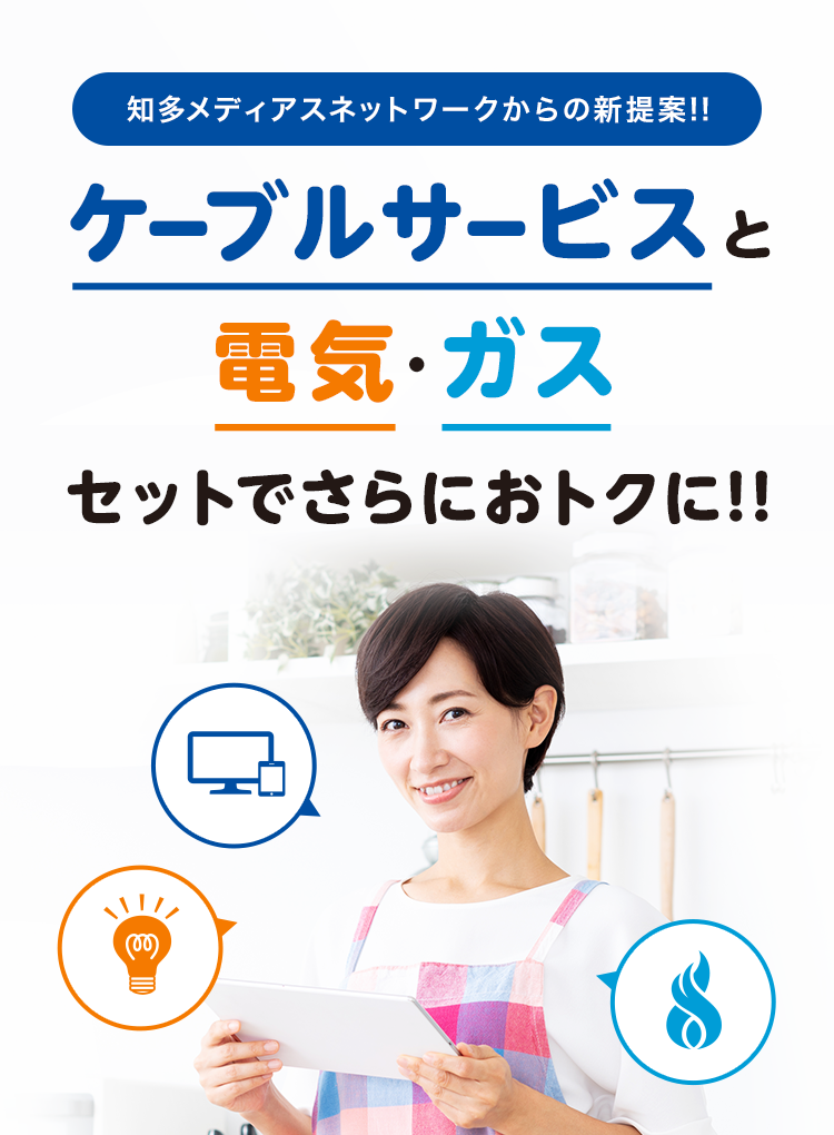 知多メディアスネットワークからの新提案!!ケーブルサービスと電気·ガスセットでさらにおトクに!!