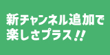 新チャンネルで楽しさプラス!!