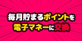 メディアスポイントは電子マネーにも交換できます！